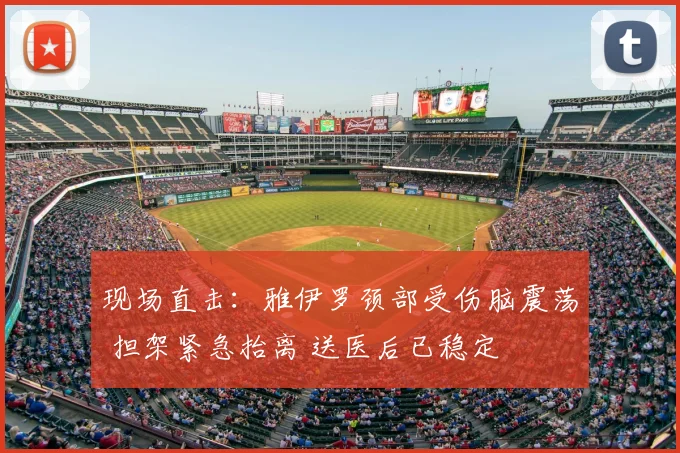 现场直击：雅伊罗颈部受伤脑震荡 担架紧急抬离 送医后已稳定