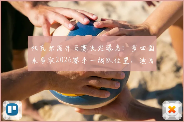 帕瓦尔离开马赛决定曝光:重回国米争取2026赛季一线队位置,迪马济奥最新报道解读