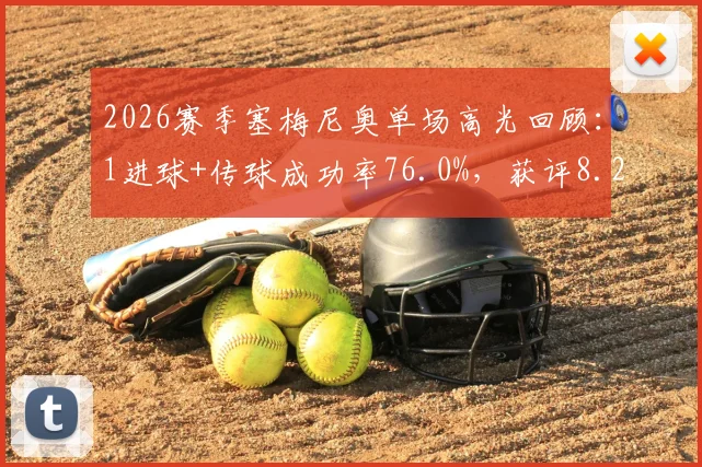 2026赛季塞梅尼奥单场高光回顾:1进球+传球成功率76.0%,获评8.2分的全面表现分析