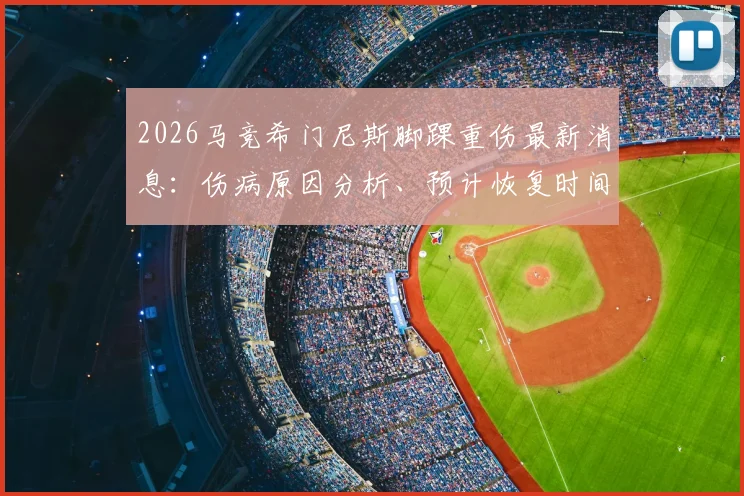 2026马竞希门尼斯脚踝重伤最新消息：伤病原因分析、预计恢复时间线及对球队后防线影响全解