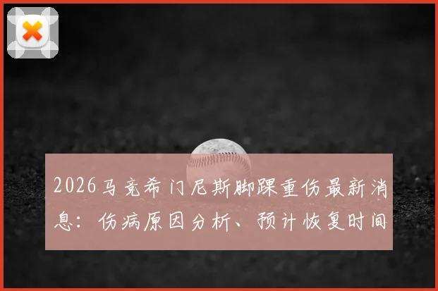 2026马竞希门尼斯脚踝重伤最新消息:伤病原因分析、预计恢复时间线及对球队后防线影响全解