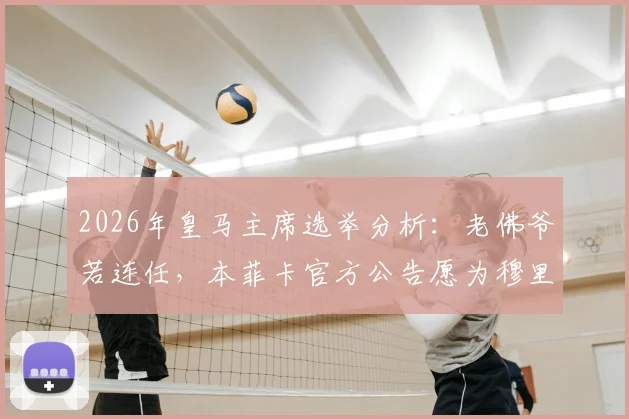 2026年皇马主席选举分析：老佛爷若连任，本菲卡官方公告愿为穆里尼奥支付解约金内幕解读