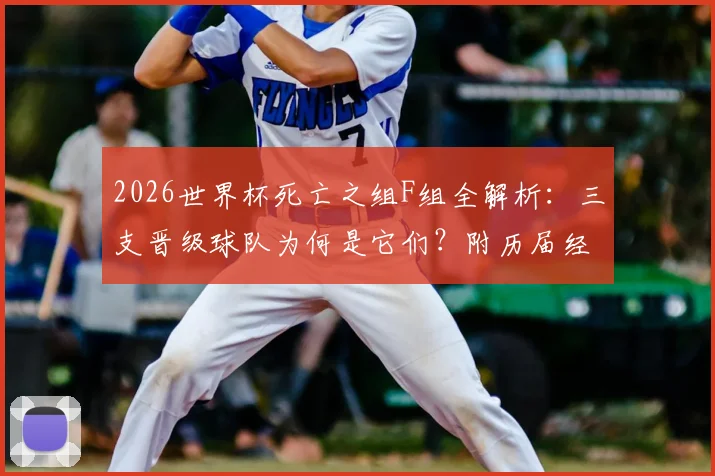 2026世界杯死亡之组F组全解析:三支晋级球队为何是它们?附历届经典死亡之组盘点