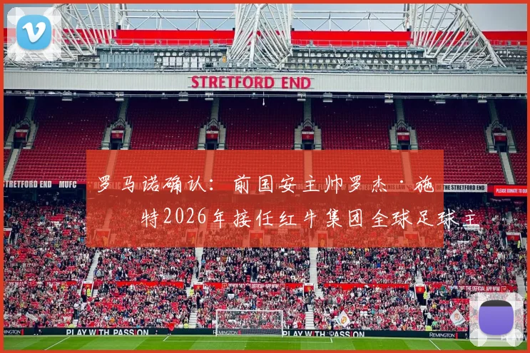罗马诺确认：前国安主帅罗杰·施密特2026年接任红牛集团全球足球主管，详解其履历与战略影响