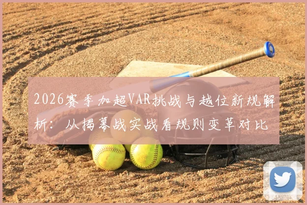 2026赛季加超VAR挑战与越位新规解析：从揭幕战实战看规则变革对比赛的影响
