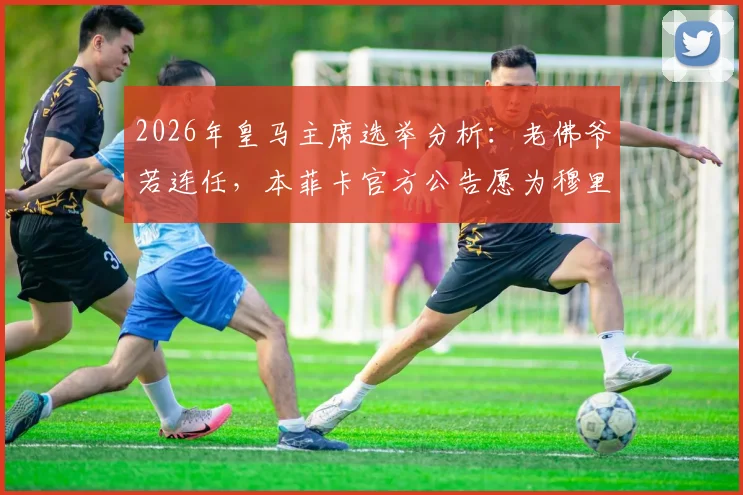 2026年皇马主席选举分析:老佛爷若连任,本菲卡官方公告愿为穆里尼奥支付解约金内幕解读