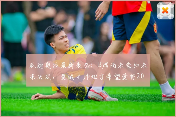 瓜迪奥拉最新表态:B席尚未告知未来决定,曼城主帅坦言希望爱将2026年后继续留队效力