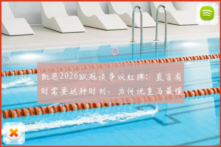 凯恩2026欧冠谈争议红牌：直言有时需要这种时刻，为何说皇马最懂？深度剖析欧冠淘汰赛的“生存法则”