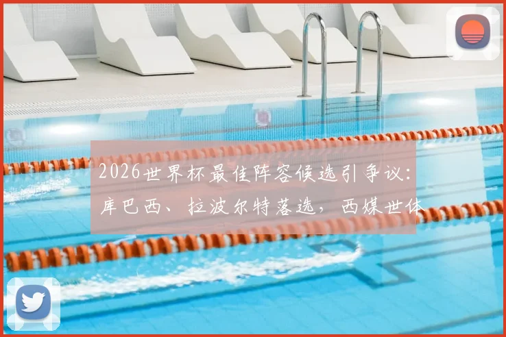 2026世界杯最佳阵容候选引争议：库巴西、拉波尔特落选，西媒世体直呼费解