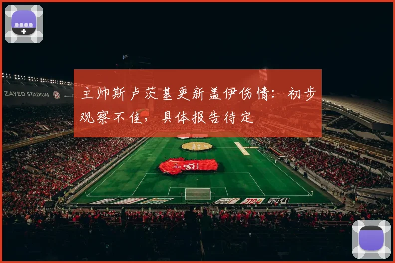 主帅斯卢茨基更新盖伊伤情：初步观察不佳，具体报告待定