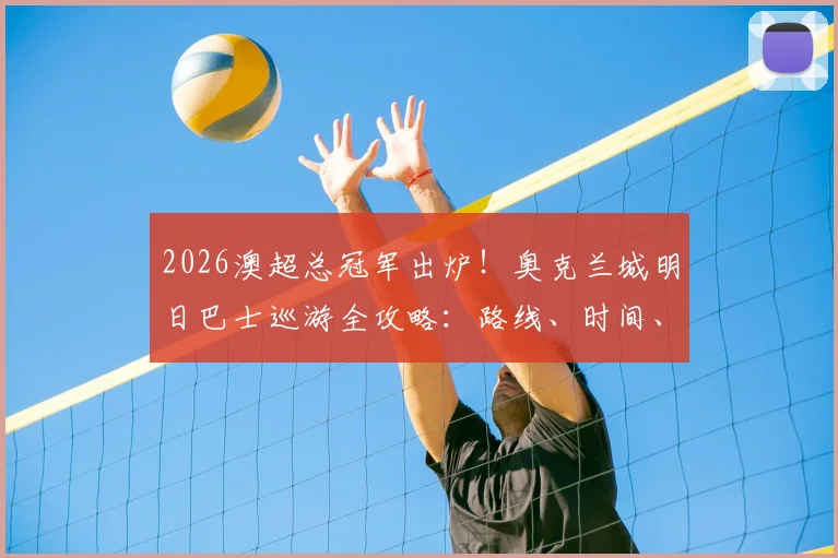2026澳超总冠军出炉!奥克兰城明日巴士巡游全攻略:路线、时间、球迷参与指南