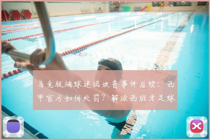 马竞极端球迷诺坎普事件后续:西甲官方如何处罚?解读西班牙足球反种族歧视规定与球迷行为准则