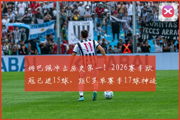 姆巴佩冲击历史第一！2026赛季欧冠已进15球，距C罗单赛季17球神迹仅差两球