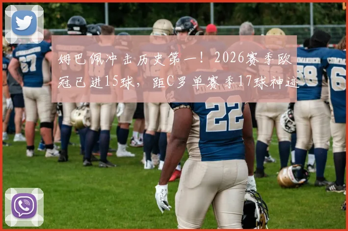 姆巴佩冲击历史第一！2026赛季欧冠已进15球，距C罗单赛季17球神迹仅差两球